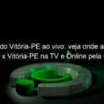 jogo do vitoria pe ao vivo veja onde assistir decisao x vitoria pe na tv e online pela copa do nordeste 945855