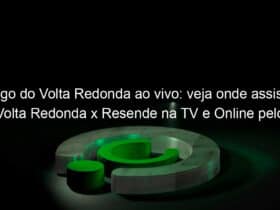 jogo do volta redonda ao vivo veja onde assistir volta redonda x resende na tv e online pelo campeonato carioca 928048