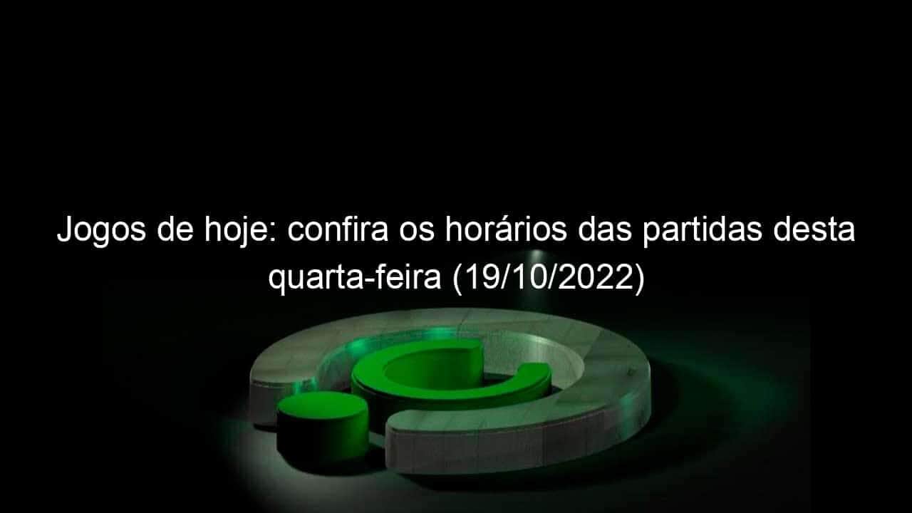 jogos de hoje confira os horarios das partidas desta quarta feira 19 10 2022 1223918
