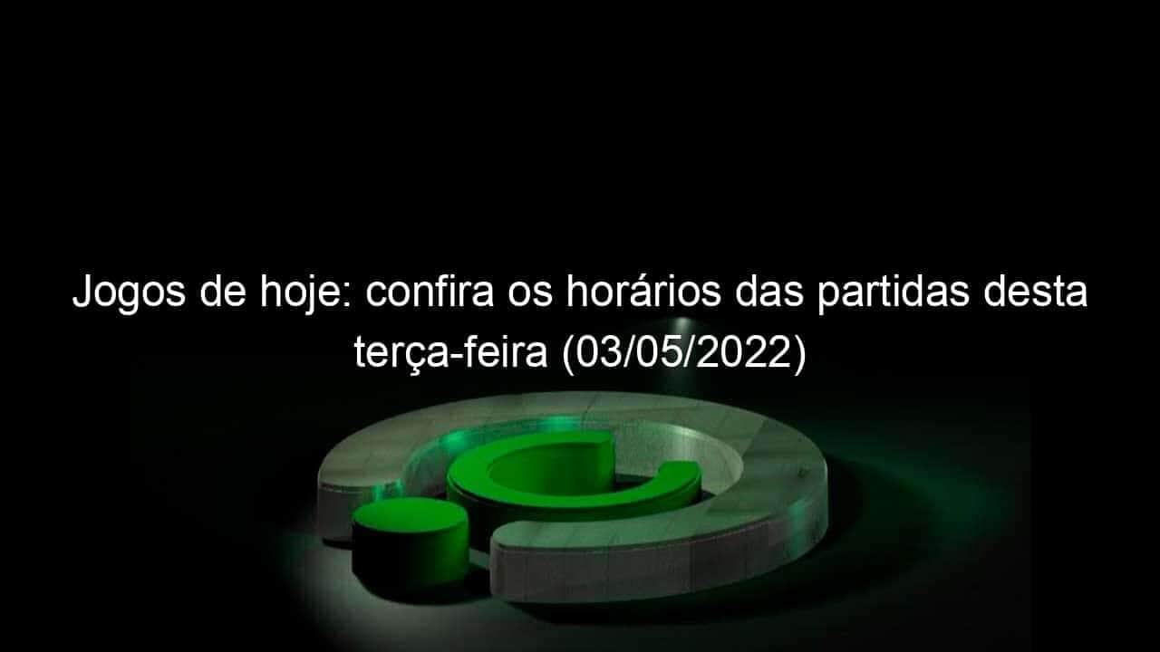 jogos de hoje confira os horarios das partidas desta terca feira 03 05 2022 1133015