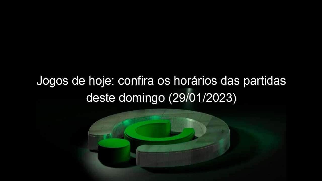 jogos de hoje confira os horarios das partidas deste domingo 29 01 2023 1307957