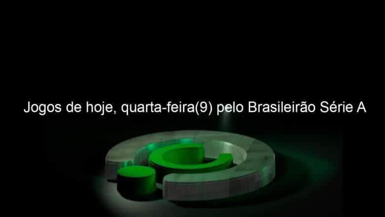 jogos de hoje quarta feira9 pelo brasileirao serie a 858193