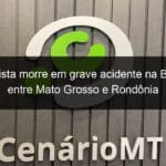 jornalista morre em grave acidente na br 174 entre mato grosso e rondonia 975641