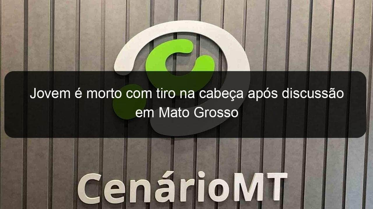 jovem e morto com tiro na cabeca apos discussao em mato grosso 1343183