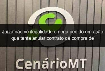 juiza nao ve ilegalidade e nega pedido em acao que tenta anular contrato de compra de respiradores 950153