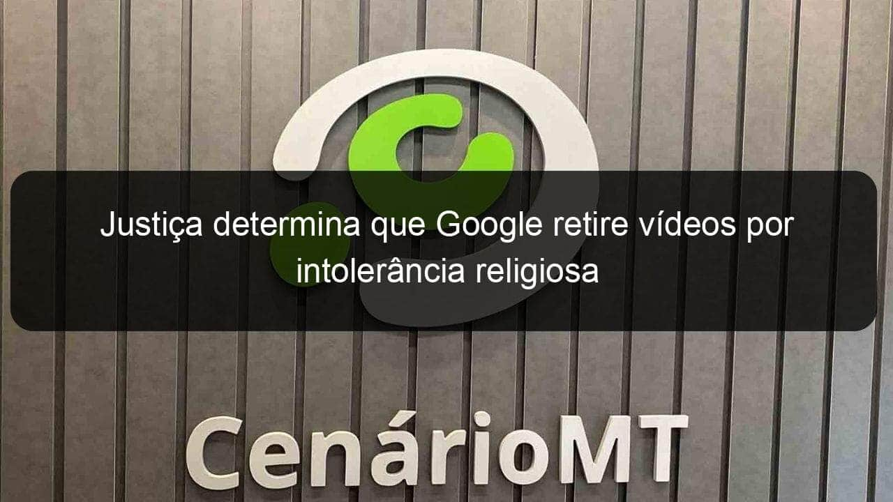 justica determina que google retire videos por intolerancia religiosa 1355664