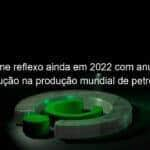 kirst teme reflexo ainda em 2022 com anuncio de reducao na producao mundial de petroleo 1219784