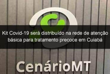 kit covid 19 sera distribuido na rede de atencao basica para tratamento precoce em cuiaba 927256