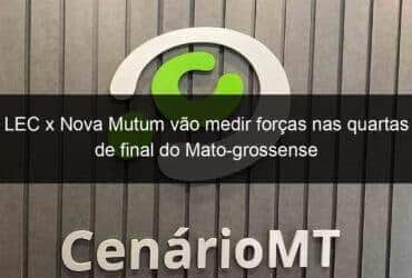 lec x nova mutum vao medir forcas nas quartas de final do mato grossense 1033930