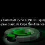 libertad x santos ao vivo online quais canais passarao pelo duelo da copa sul americana 2021 1066084