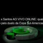 libertad x santos ao vivo online quais canais passarao pelo duelo da copa sul americana 2021 1066084