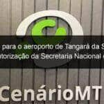 licitacao para o aeroporto de tangara da serra tem autorizacao da secretaria nacional de aviacao civil 1016909