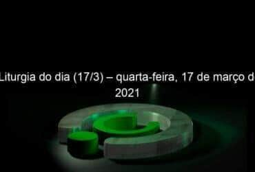 liturgia do dia 17 3 quarta feira 17 de marco de 2021 1023789