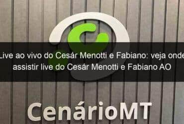 live ao vivo do cesar menotti e fabiano veja onde assistir live do cesar menotti e fabiano ao vivo nesta quinta16 908360