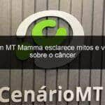 live com mt mamma esclarece mitos e verdades sobre o cancer 976318