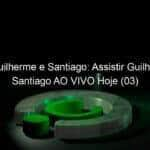 live guilherme e santiago assistir guilherme e santiago ao vivo hoje 03 911937