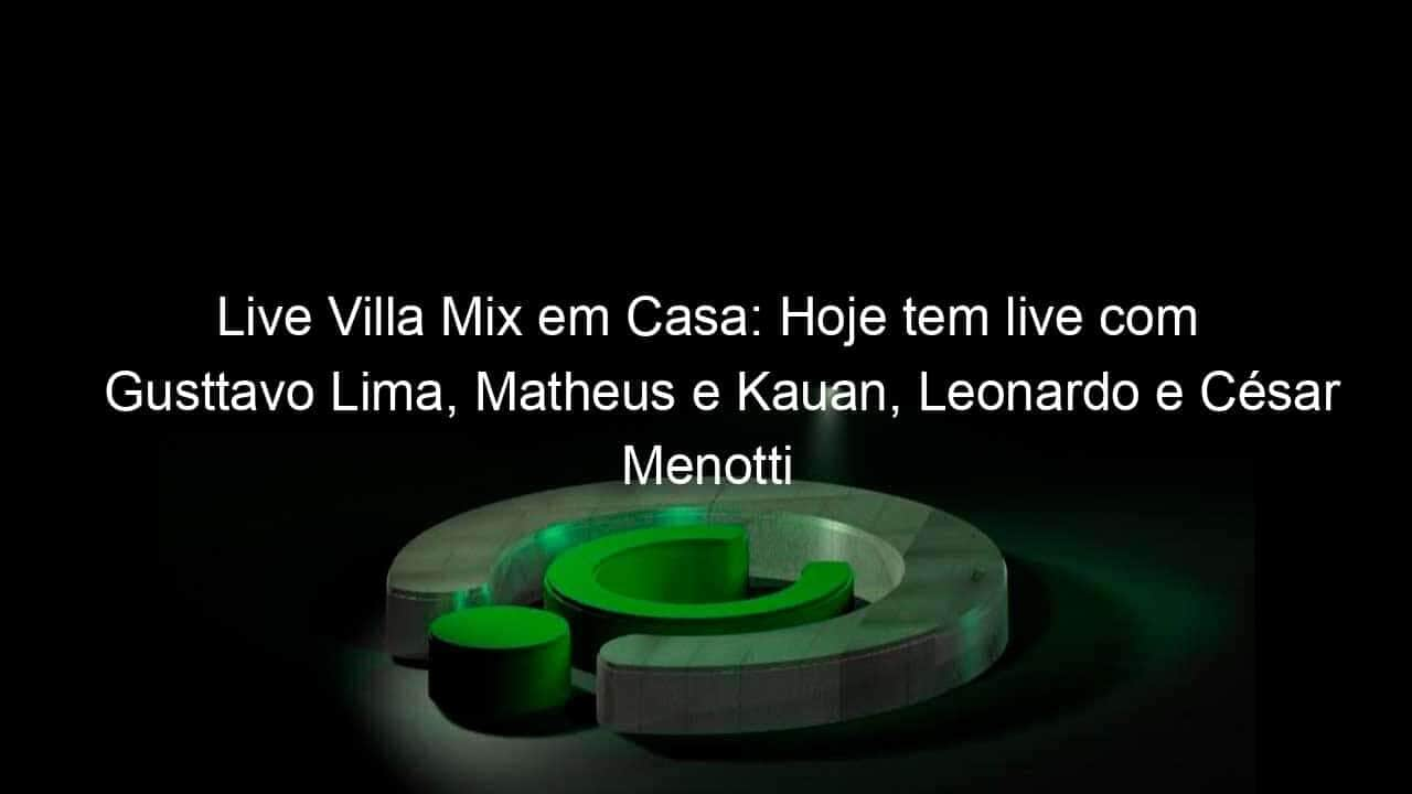 live villa mix em casa hoje tem live com gusttavo lima matheus e kauan leonardo e cesar menotti e fabiano 911939