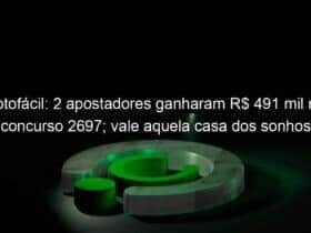 lotofacil 2 apostadores ganharam r 491 mil no concurso 2697 vale aquela casa dos sonhos 1282573