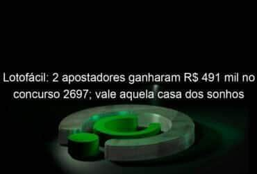 lotofacil 2 apostadores ganharam r 491 mil no concurso 2697 vale aquela casa dos sonhos 1282573