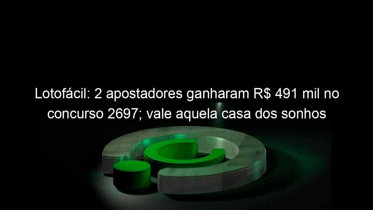 lotofacil 2 apostadores ganharam r 491 mil no concurso 2697 vale aquela casa dos sonhos 1282573