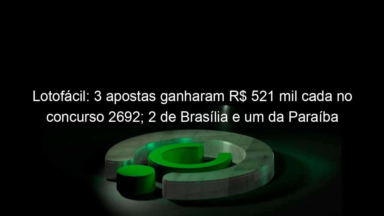 lotofacil 3 apostas ganharam r 521 mil cada no concurso 2692 2 de brasilia e um da paraiba 1278647