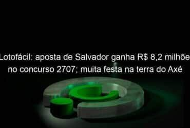 lotofacil aposta de salvador ganha r 82 milhoes no concurso 2707 muita festa na terra do axe 1293220