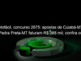 lotofacil concurso 2675 apostas de cuiaba mt e pedra preta mt faturam r 388 mil confira os numeros 1261790