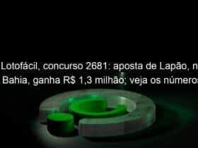 lotofacil concurso 2681 aposta de lapao na bahia ganha r 13 milhao veja os numeros 1267975