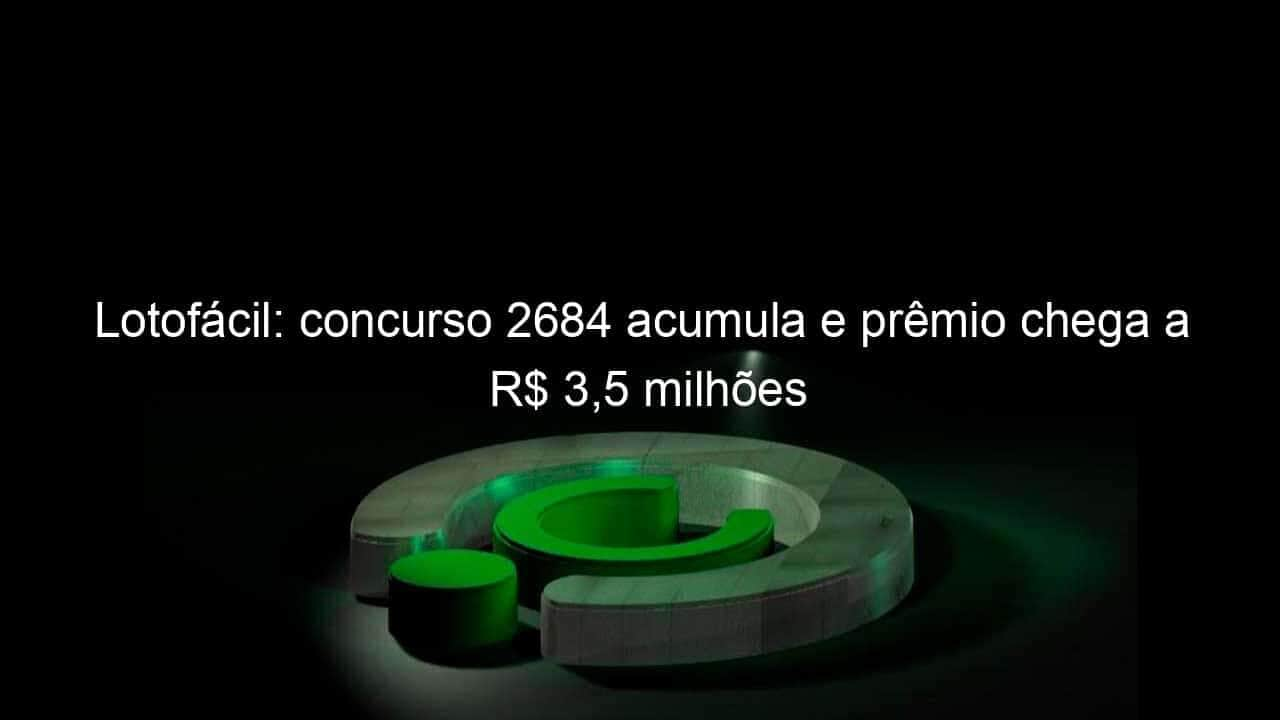 lotofacil concurso 2684 acumula e premio chega a r 35 milhoes 1271442