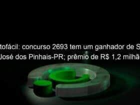 lotofacil concurso 2693 tem um ganhador de sao jose dos pinhais pr premio de r 12 milhao 1279667