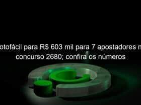 lotofacil para r 603 mil para 7 apostadores no concurso 2680 confira os numeros 1267064