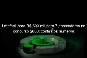 lotofacil para r 603 mil para 7 apostadores no concurso 2680 confira os numeros 1267064