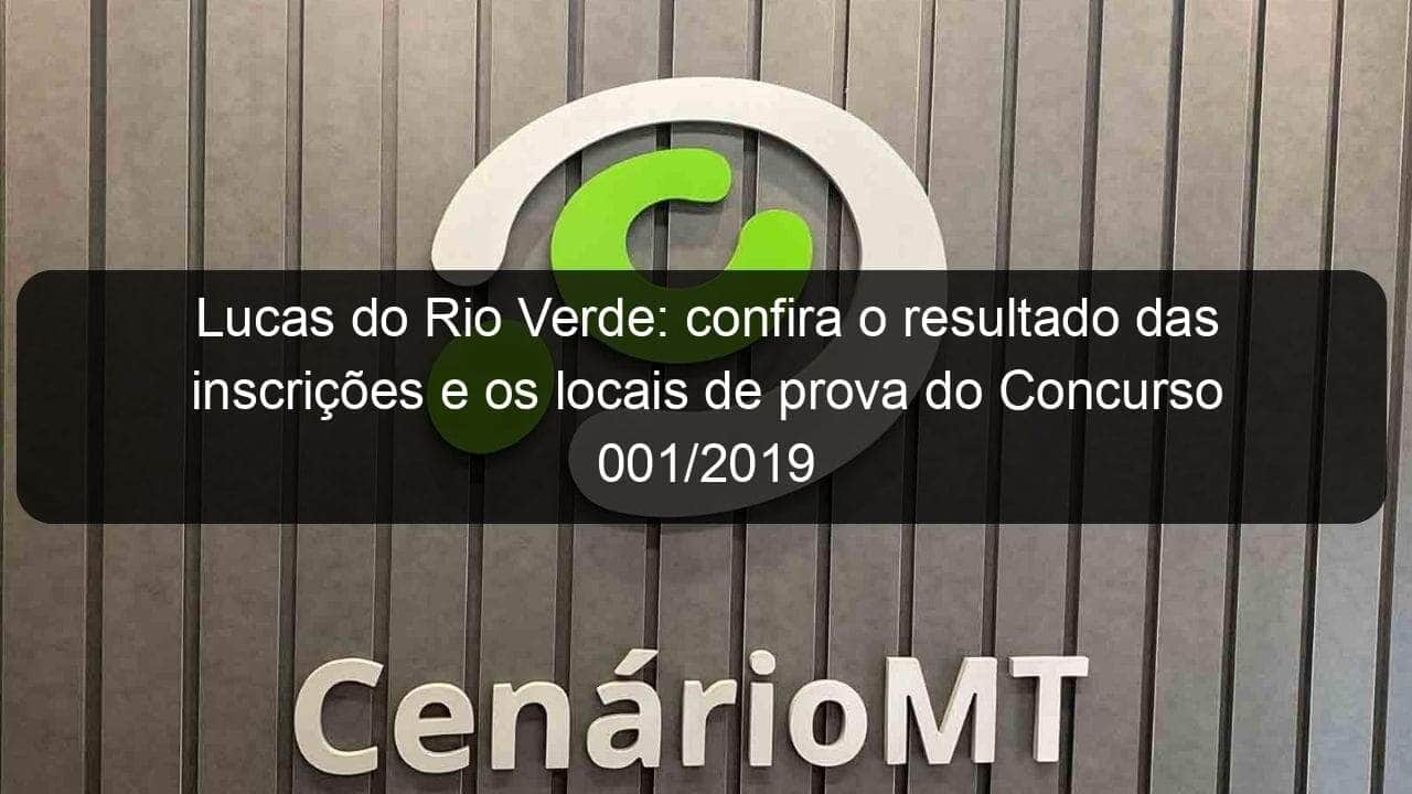 lucas do rio verde confira o resultado das inscricoes e os locais de prova do concurso 001 2019 834231