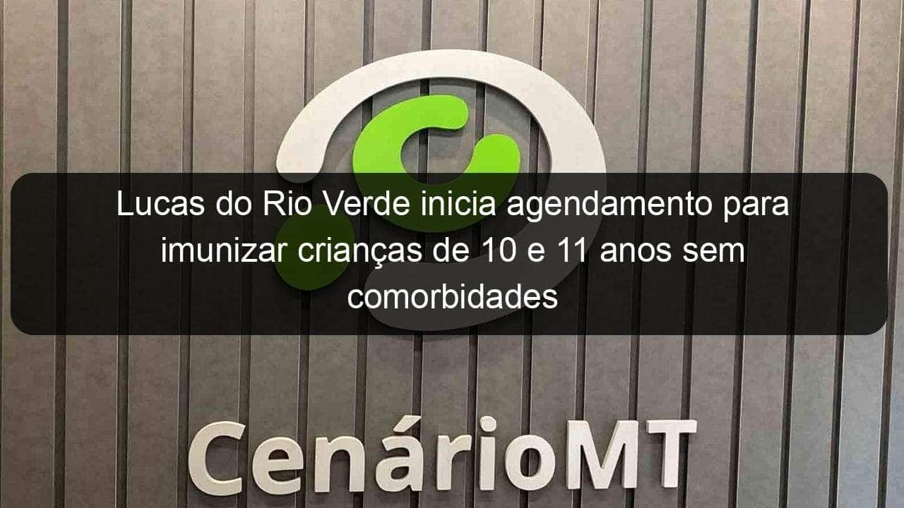 lucas do rio verde inicia agendamento para imunizar criancas de 10 e 11 anos sem comorbidades 1105974