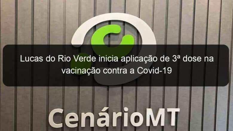 lucas do rio verde inicia aplicacao de 3a dose na vacinacao contra a covid 19 1074798