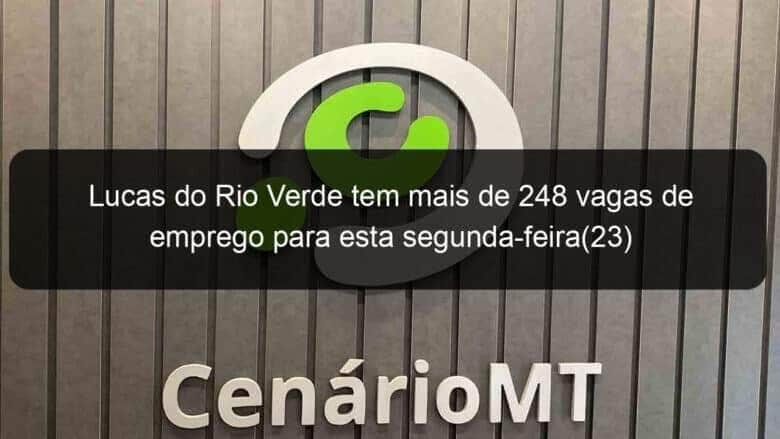 lucas do rio verde tem mais de 248 vagas de emprego para esta segunda feira23 992606
