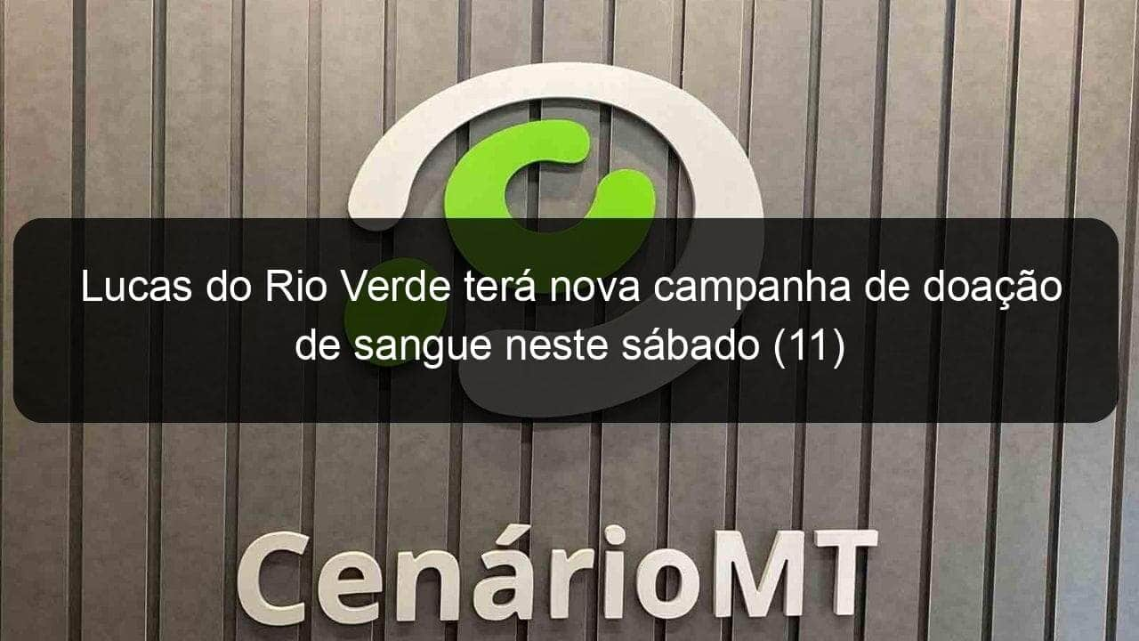 lucas do rio verde tera nova campanha de doacao de sangue neste sabado 11 1094752