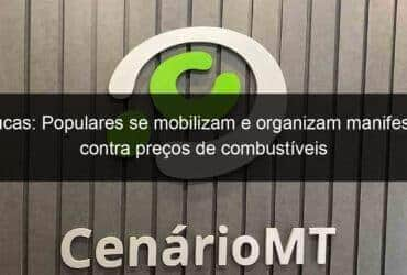 lucas populares se mobilizam e organizam manifesto contra precos de combustiveis 1020070