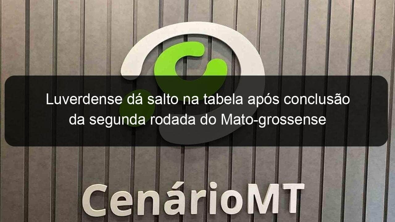 luverdense da salto na tabela apos conclusao da segunda rodada do mato grossense 1313894