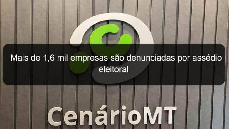 mais de 16 mil empresas sao denunciadas por assedio eleitoral 1233432
