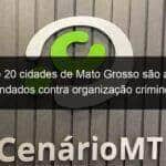 mais de 20 cidades de mato grosso sao alvos de mandados contra organizacao criminosa 1109685