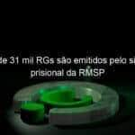 mais de 31 mil rgs sao emitidos pelo sistema prisional da rmsp 820100