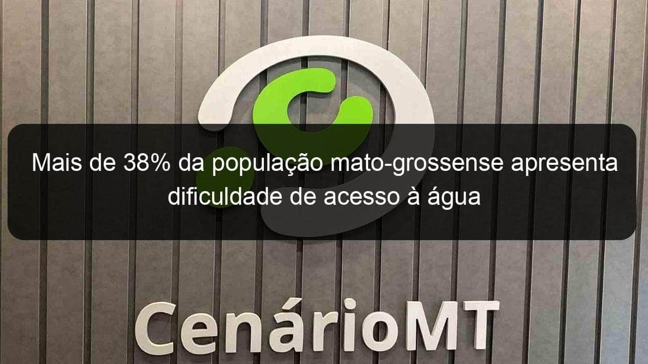 mais de 38 da populacao mato grossense apresenta dificuldade de acesso a agua 1051833