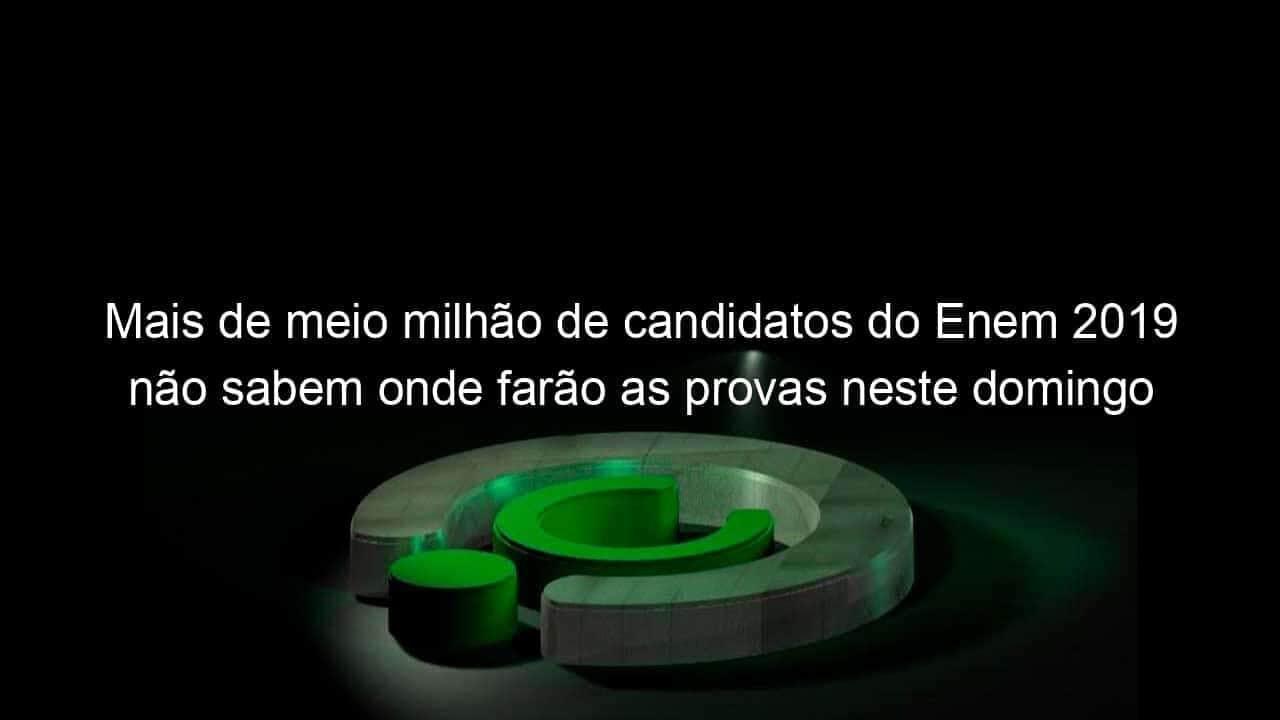 mais de meio milhao de candidatos do enem 2019 nao sabem onde farao as provas neste domingo 864866