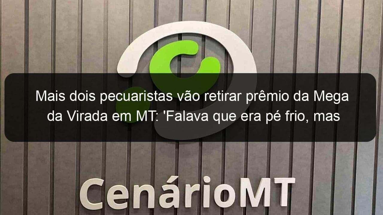 mais dois pecuaristas vao retirar premio da mega da virada em mt falava que era pe frio mas agora deu certo 885157