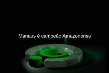 manaus e campeao amazonense 1043216