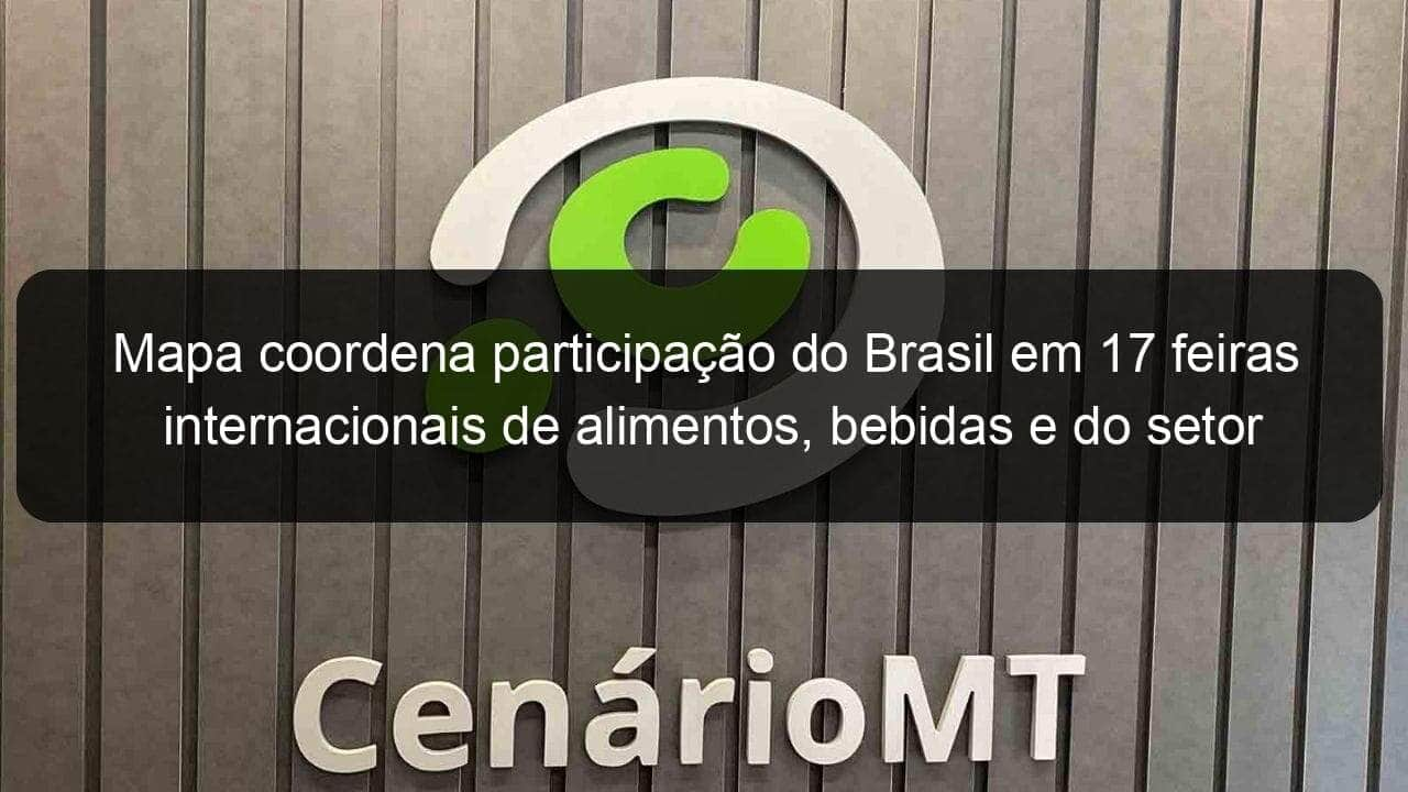 mapa coordena participacao do brasil em 17 feiras internacionais de alimentos bebidas e do setor agropecuario em 2022 1106907