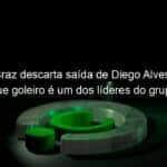 marcos braz descarta saida de diego alves e afirma que goleiro e um dos lideres do grupo 985143