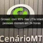 mato grosso com 95 das utis lotadas 43 pessoas morrem em 24 horas 1045579