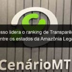 mato grosso lidera o ranking de transparencia ativa entre os estados da amazonia legal 807870